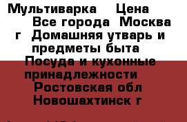 Мультиварка  › Цена ­ 1 010 - Все города, Москва г. Домашняя утварь и предметы быта » Посуда и кухонные принадлежности   . Ростовская обл.,Новошахтинск г.